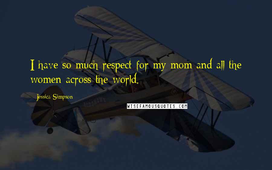 Jessica Simpson Quotes: I have so much respect for my mom and all the women across the world.