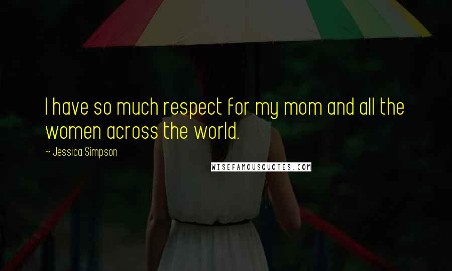 Jessica Simpson Quotes: I have so much respect for my mom and all the women across the world.