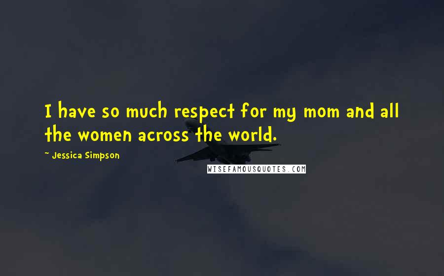 Jessica Simpson Quotes: I have so much respect for my mom and all the women across the world.