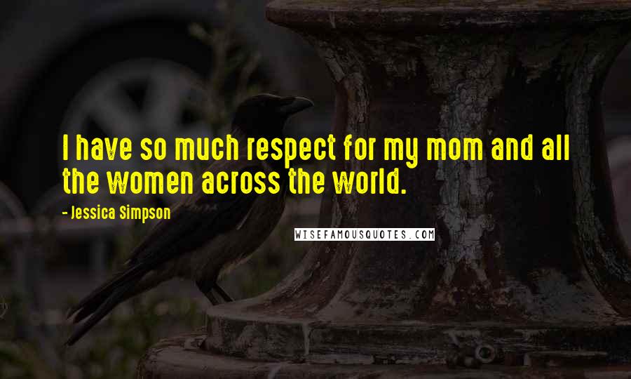 Jessica Simpson Quotes: I have so much respect for my mom and all the women across the world.