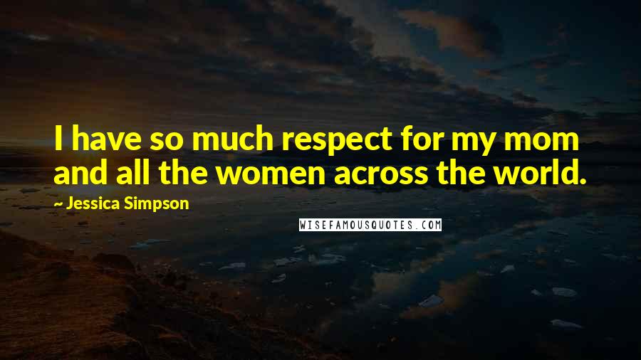 Jessica Simpson Quotes: I have so much respect for my mom and all the women across the world.