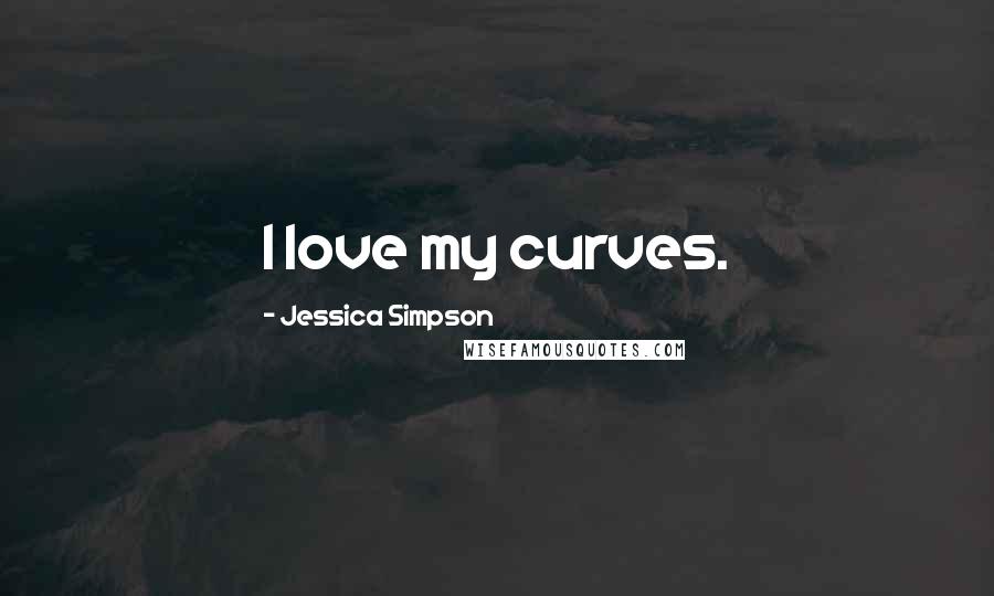 Jessica Simpson Quotes: I love my curves.