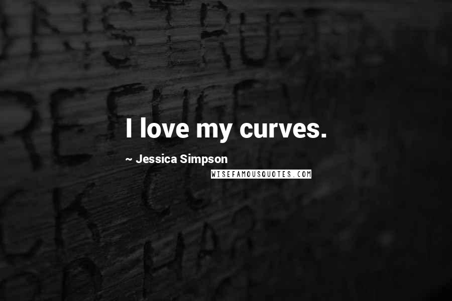 Jessica Simpson Quotes: I love my curves.