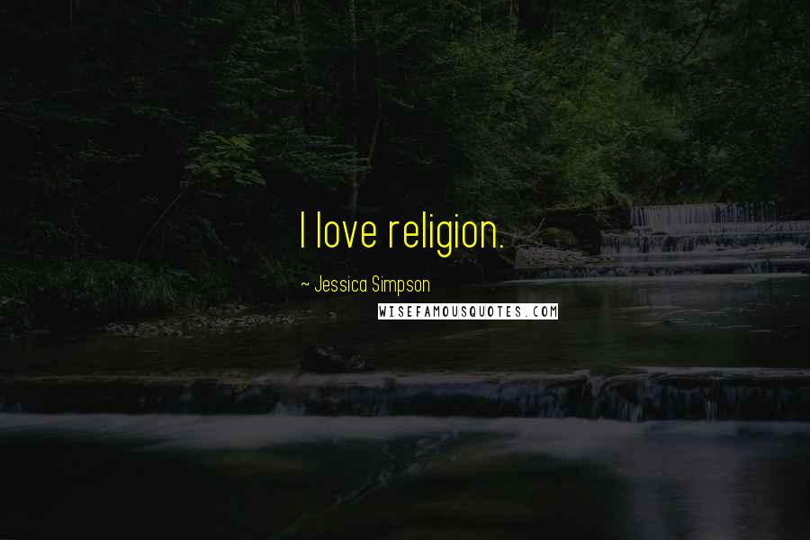Jessica Simpson Quotes: I love religion.