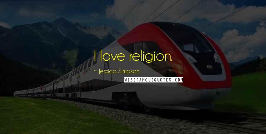 Jessica Simpson Quotes: I love religion.