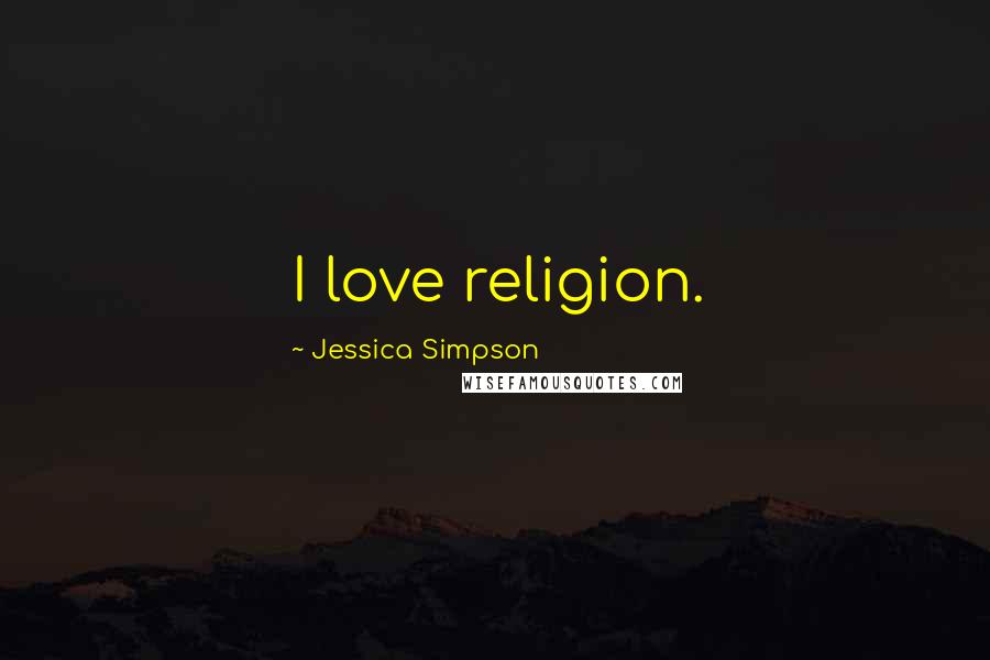Jessica Simpson Quotes: I love religion.