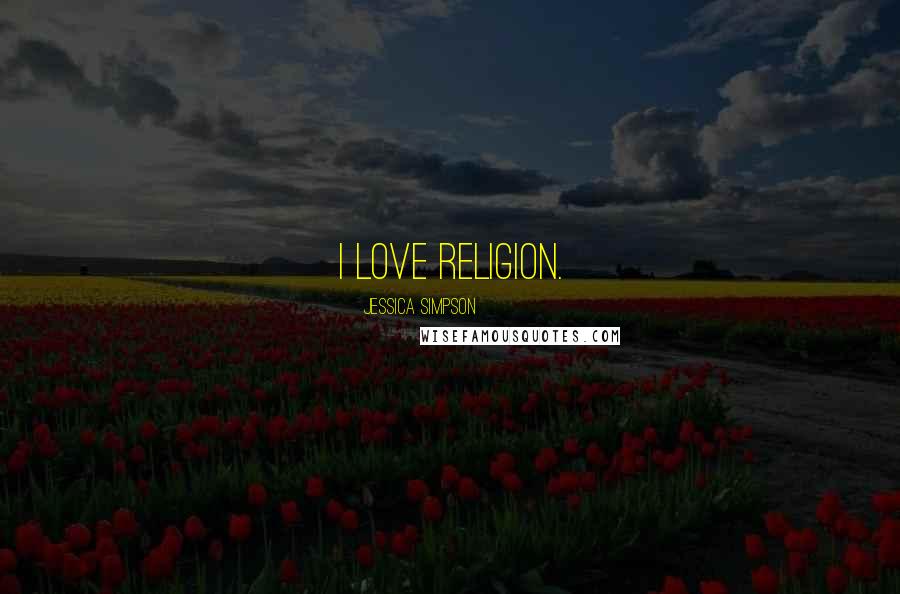 Jessica Simpson Quotes: I love religion.