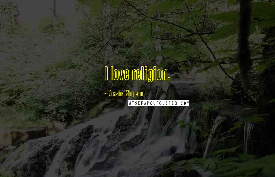 Jessica Simpson Quotes: I love religion.