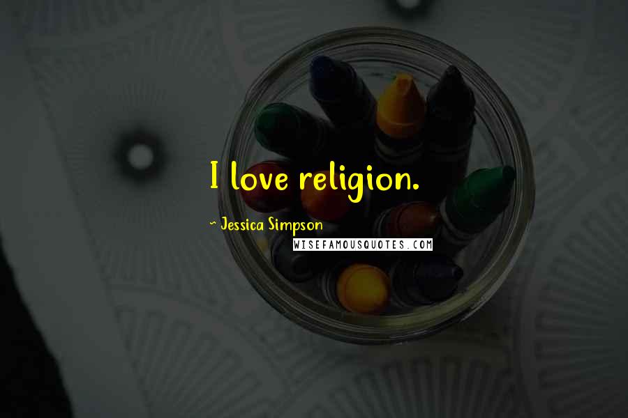 Jessica Simpson Quotes: I love religion.