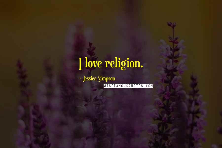 Jessica Simpson Quotes: I love religion.