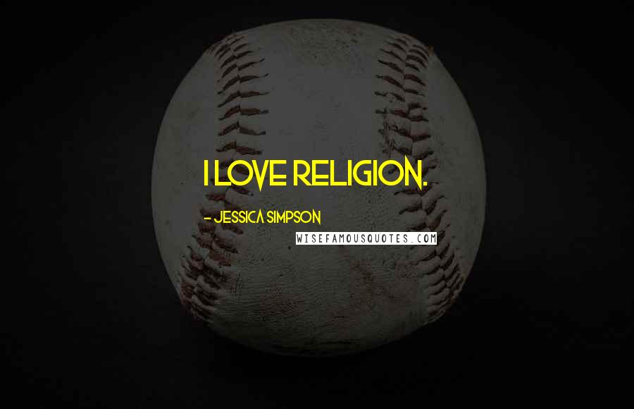 Jessica Simpson Quotes: I love religion.