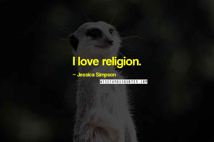 Jessica Simpson Quotes: I love religion.