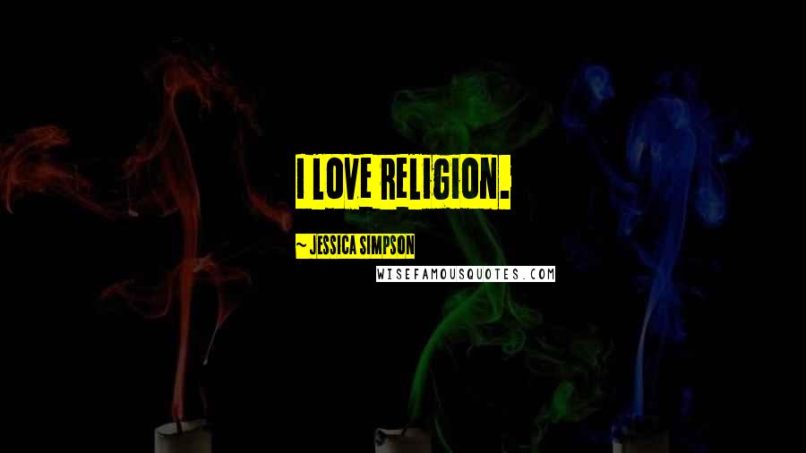 Jessica Simpson Quotes: I love religion.