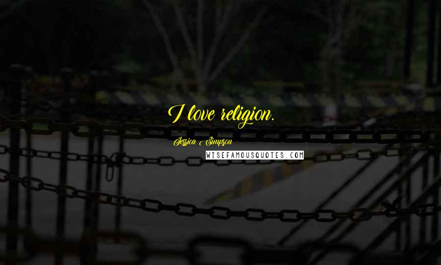 Jessica Simpson Quotes: I love religion.