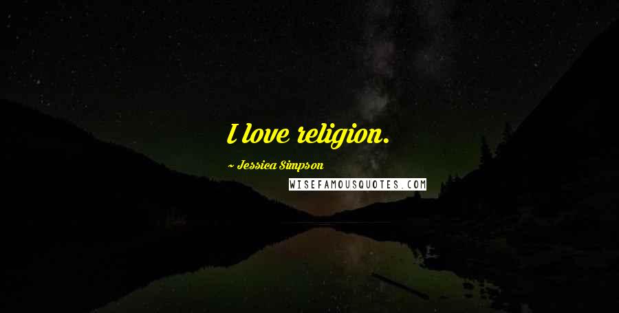 Jessica Simpson Quotes: I love religion.