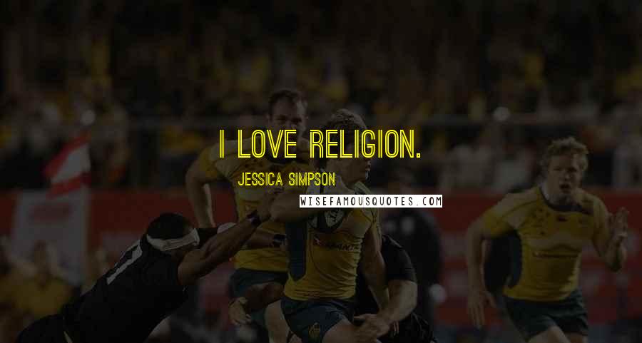 Jessica Simpson Quotes: I love religion.