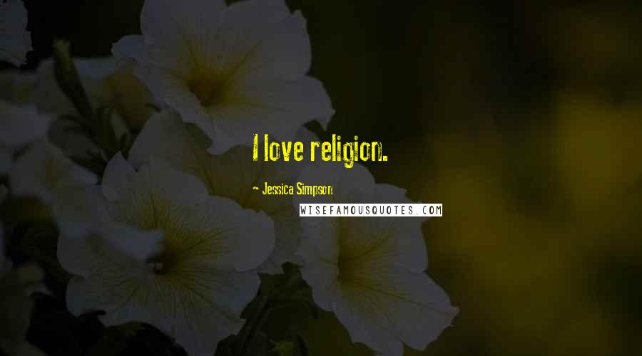 Jessica Simpson Quotes: I love religion.