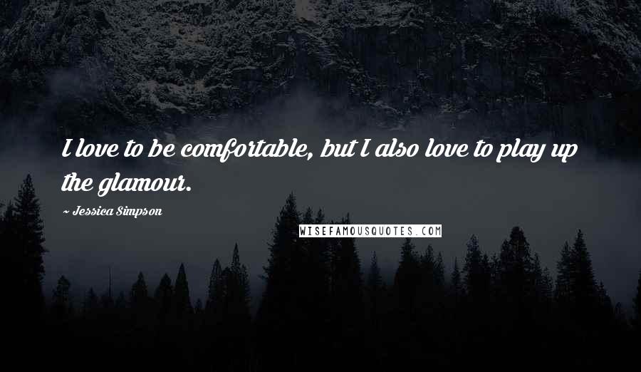 Jessica Simpson Quotes: I love to be comfortable, but I also love to play up the glamour.