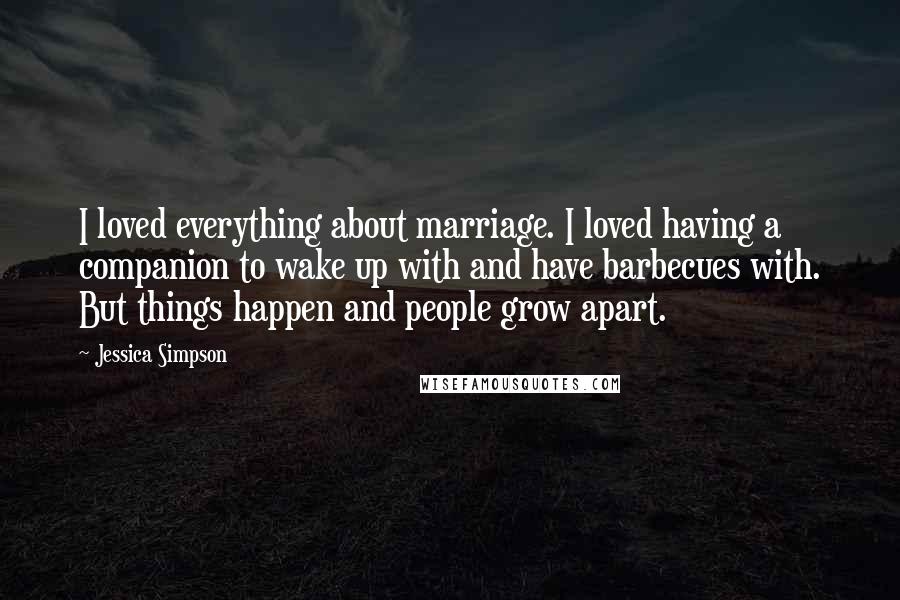 Jessica Simpson Quotes: I loved everything about marriage. I loved having a companion to wake up with and have barbecues with. But things happen and people grow apart.