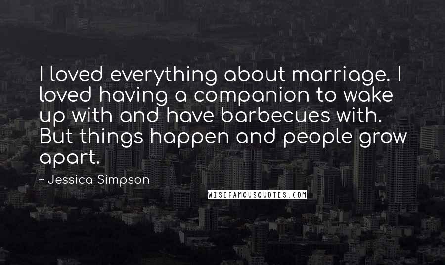 Jessica Simpson Quotes: I loved everything about marriage. I loved having a companion to wake up with and have barbecues with. But things happen and people grow apart.
