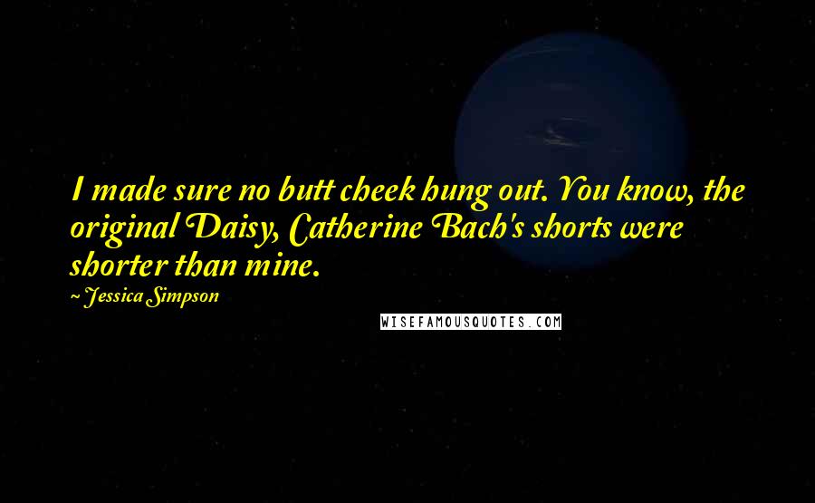Jessica Simpson Quotes: I made sure no butt cheek hung out. You know, the original Daisy, Catherine Bach's shorts were shorter than mine.