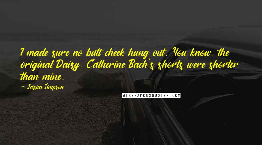 Jessica Simpson Quotes: I made sure no butt cheek hung out. You know, the original Daisy, Catherine Bach's shorts were shorter than mine.