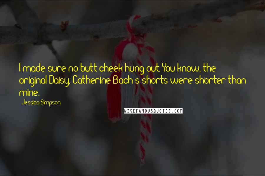 Jessica Simpson Quotes: I made sure no butt cheek hung out. You know, the original Daisy, Catherine Bach's shorts were shorter than mine.