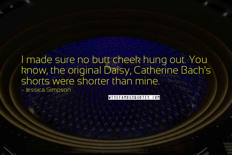 Jessica Simpson Quotes: I made sure no butt cheek hung out. You know, the original Daisy, Catherine Bach's shorts were shorter than mine.