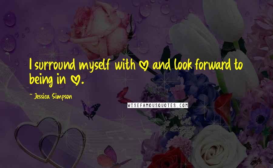 Jessica Simpson Quotes: I surround myself with love and look forward to being in love.