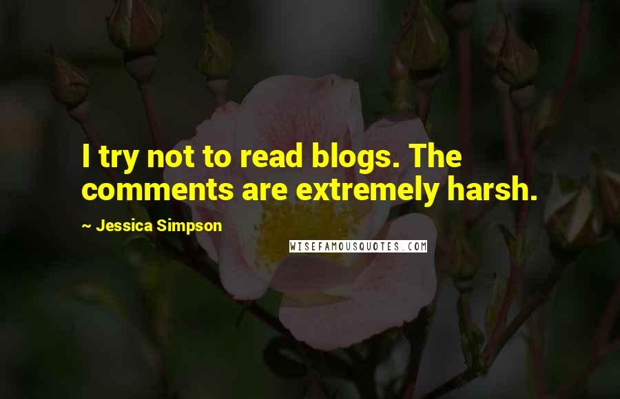 Jessica Simpson Quotes: I try not to read blogs. The comments are extremely harsh.