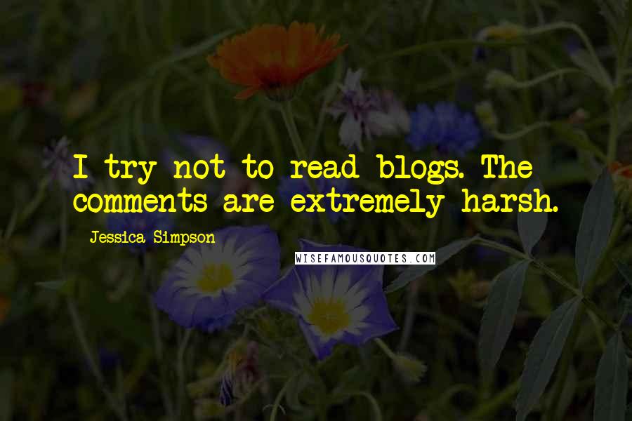 Jessica Simpson Quotes: I try not to read blogs. The comments are extremely harsh.