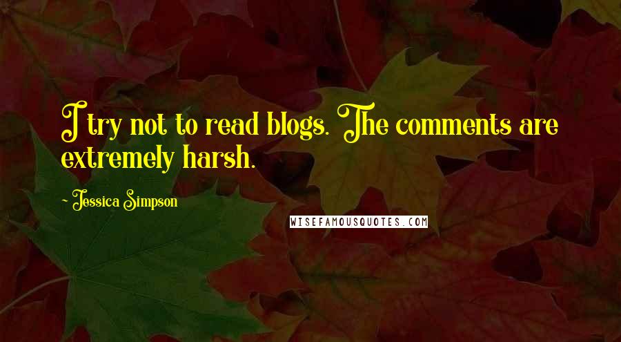 Jessica Simpson Quotes: I try not to read blogs. The comments are extremely harsh.