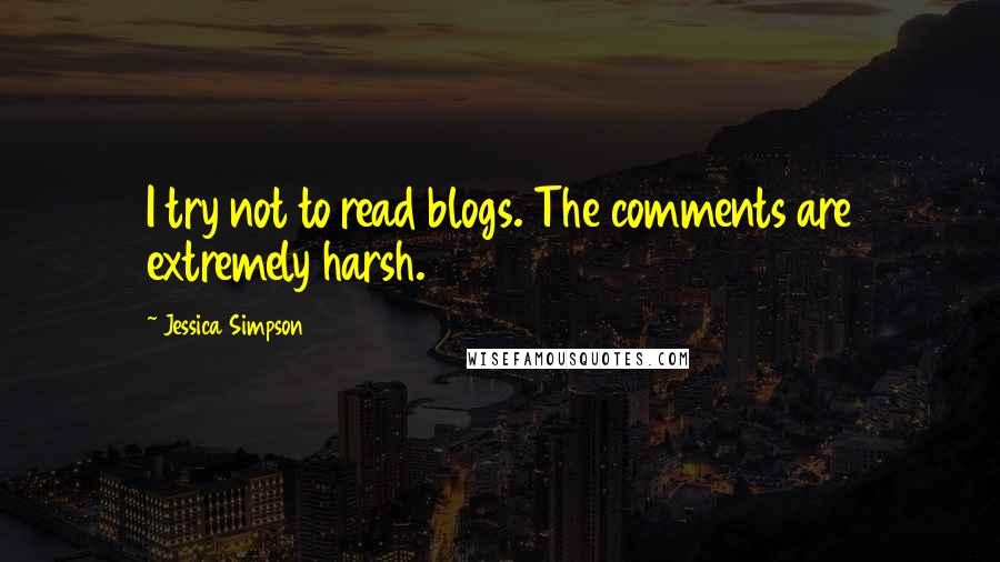 Jessica Simpson Quotes: I try not to read blogs. The comments are extremely harsh.