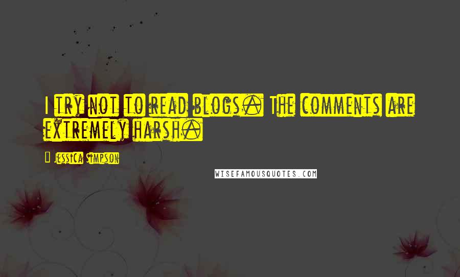 Jessica Simpson Quotes: I try not to read blogs. The comments are extremely harsh.