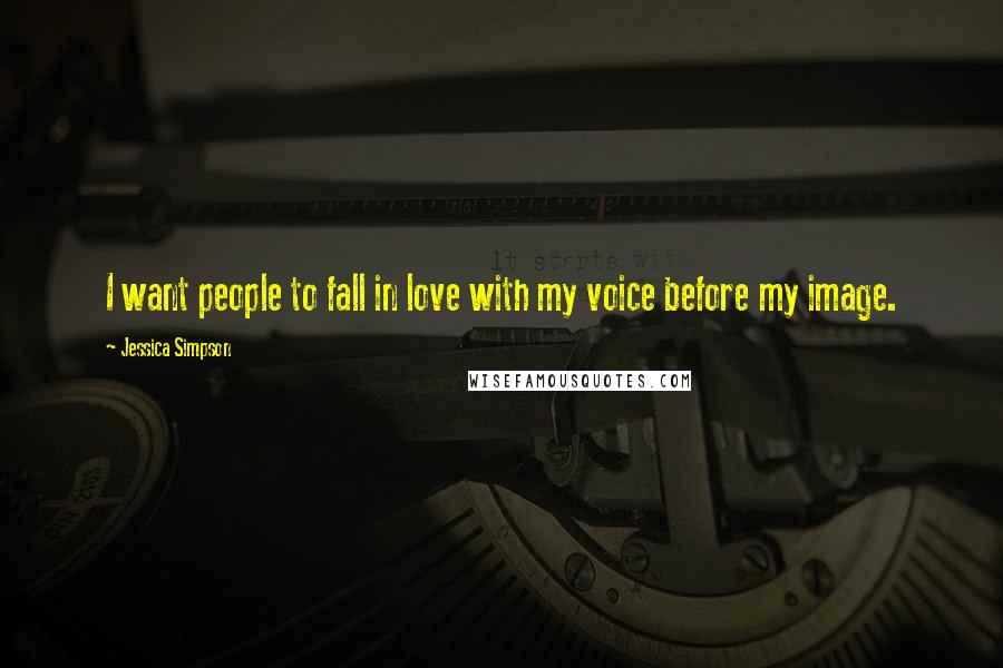 Jessica Simpson Quotes: I want people to fall in love with my voice before my image.