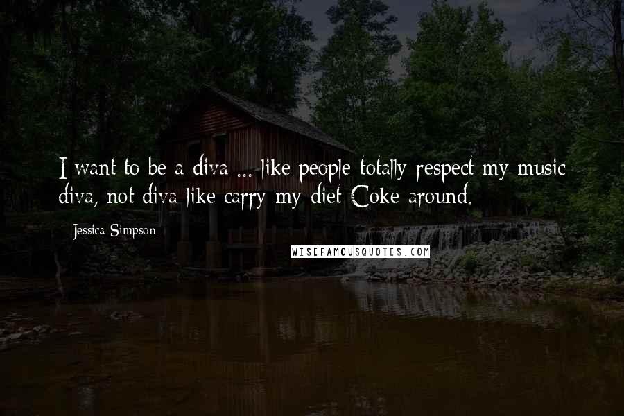 Jessica Simpson Quotes: I want to be a diva ... like people-totally-respect-my-music diva, not diva like carry-my-diet-Coke-around.