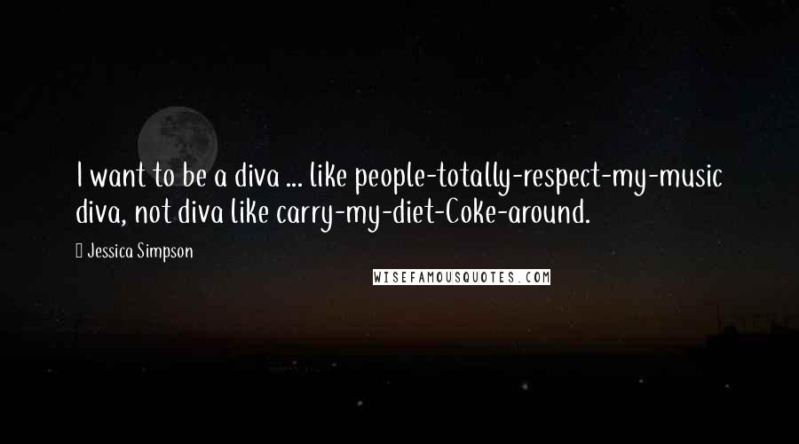 Jessica Simpson Quotes: I want to be a diva ... like people-totally-respect-my-music diva, not diva like carry-my-diet-Coke-around.