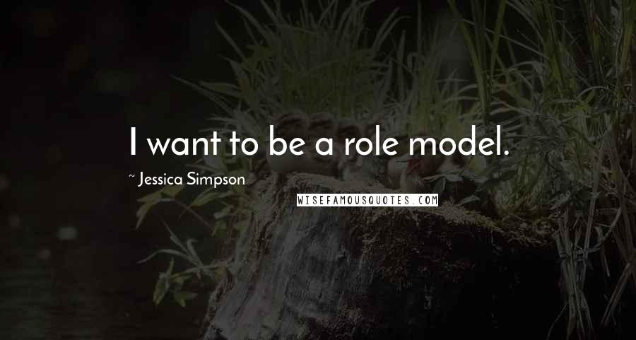 Jessica Simpson Quotes: I want to be a role model.