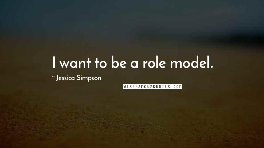 Jessica Simpson Quotes: I want to be a role model.