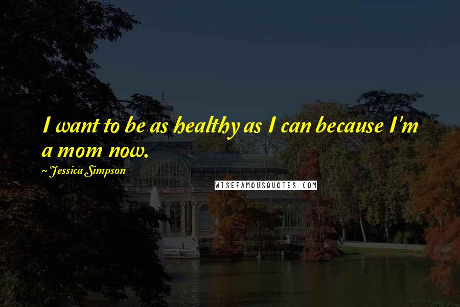 Jessica Simpson Quotes: I want to be as healthy as I can because I'm a mom now.