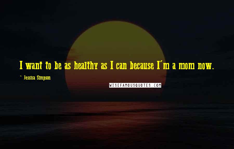 Jessica Simpson Quotes: I want to be as healthy as I can because I'm a mom now.