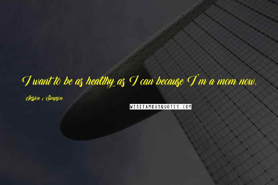 Jessica Simpson Quotes: I want to be as healthy as I can because I'm a mom now.