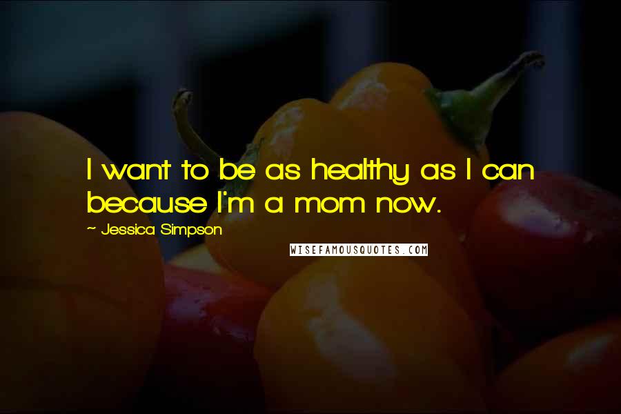 Jessica Simpson Quotes: I want to be as healthy as I can because I'm a mom now.