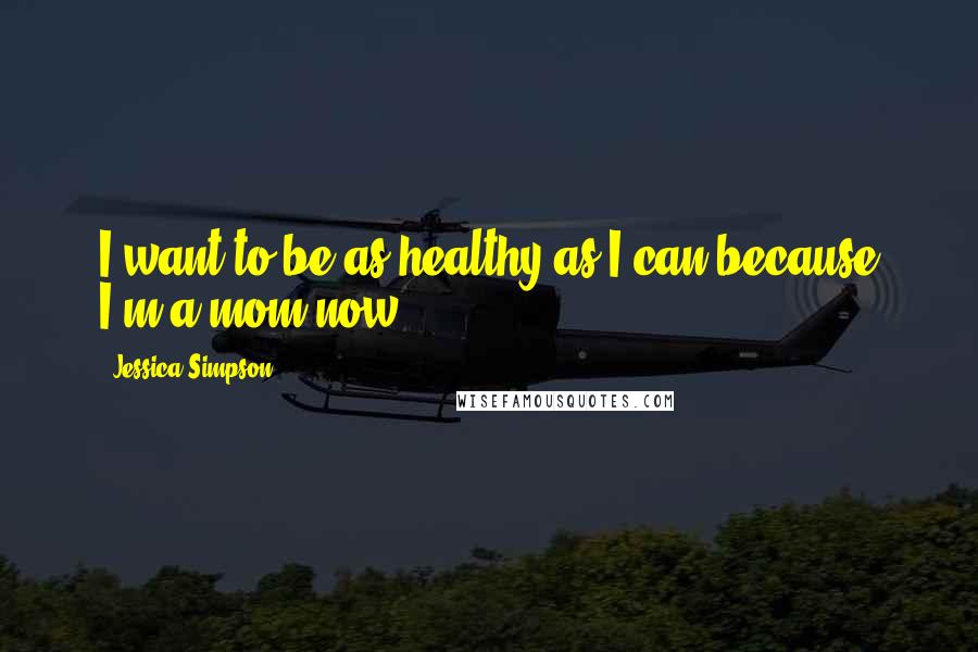 Jessica Simpson Quotes: I want to be as healthy as I can because I'm a mom now.