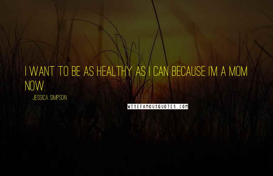 Jessica Simpson Quotes: I want to be as healthy as I can because I'm a mom now.