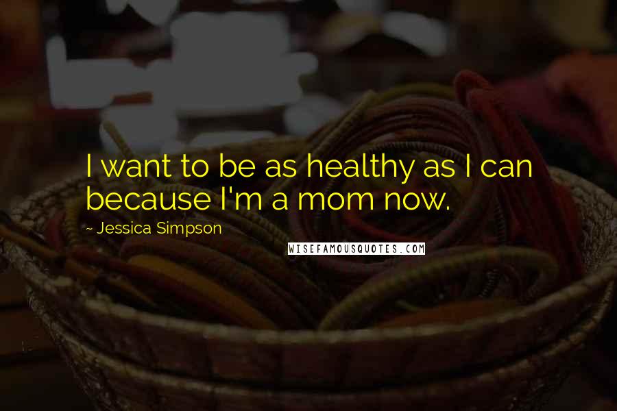 Jessica Simpson Quotes: I want to be as healthy as I can because I'm a mom now.