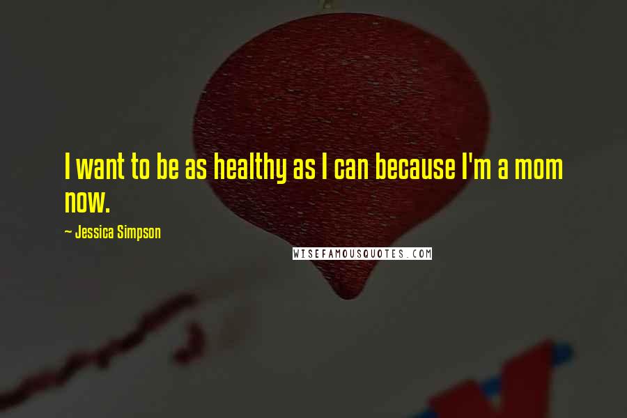 Jessica Simpson Quotes: I want to be as healthy as I can because I'm a mom now.