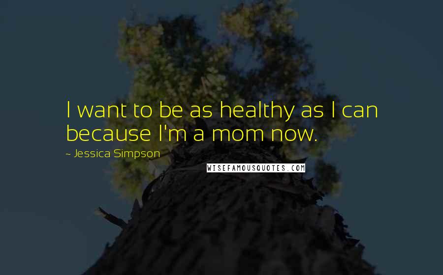 Jessica Simpson Quotes: I want to be as healthy as I can because I'm a mom now.