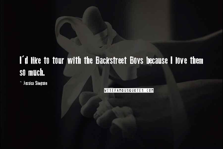 Jessica Simpson Quotes: I'd like to tour with the Backstreet Boys because I love them so much.