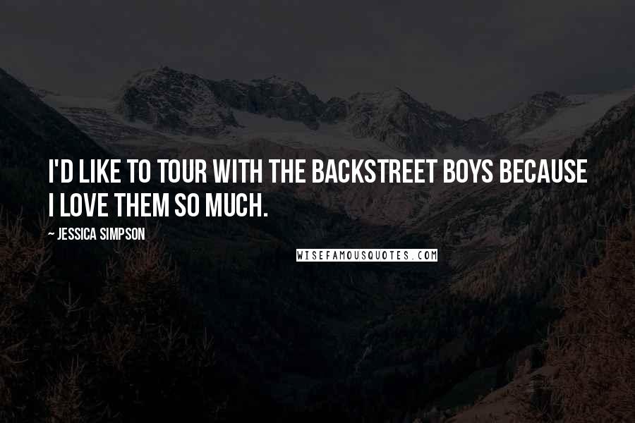 Jessica Simpson Quotes: I'd like to tour with the Backstreet Boys because I love them so much.